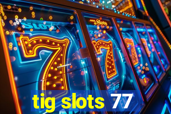 tig slots 77